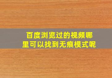 百度浏览过的视频哪里可以找到无痕模式呢