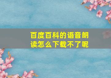 百度百科的语音朗读怎么下载不了呢