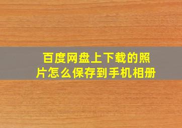 百度网盘上下载的照片怎么保存到手机相册