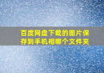 百度网盘下载的图片保存到手机相哪个文件夹