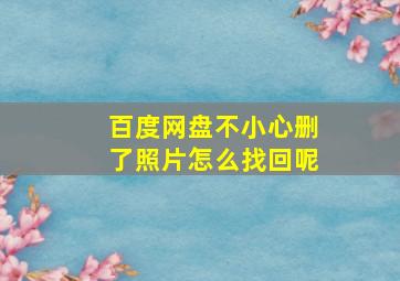 百度网盘不小心删了照片怎么找回呢