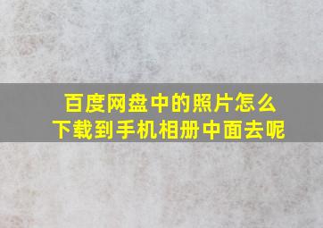 百度网盘中的照片怎么下载到手机相册中面去呢