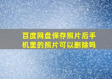 百度网盘保存照片后手机里的照片可以删除吗