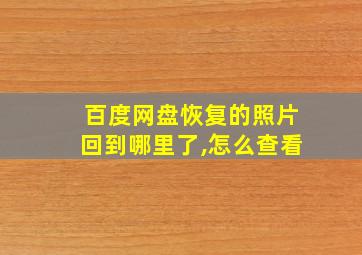 百度网盘恢复的照片回到哪里了,怎么查看