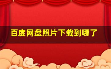 百度网盘照片下载到哪了