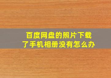 百度网盘的照片下载了手机相册没有怎么办