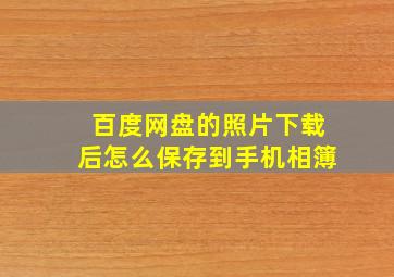 百度网盘的照片下载后怎么保存到手机相簿