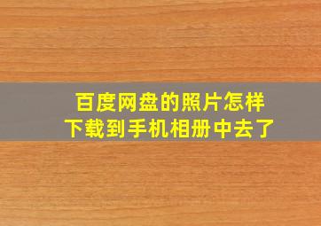 百度网盘的照片怎样下载到手机相册中去了