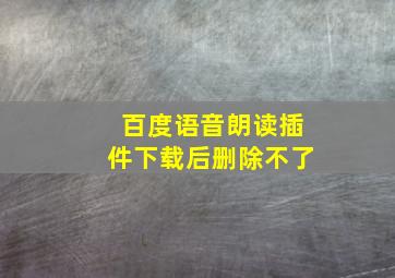 百度语音朗读插件下载后删除不了