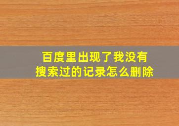 百度里出现了我没有搜索过的记录怎么删除