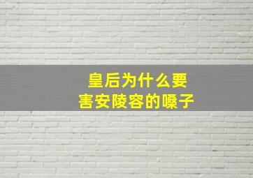 皇后为什么要害安陵容的嗓子