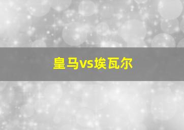 皇马vs埃瓦尔