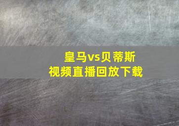 皇马vs贝蒂斯视频直播回放下载