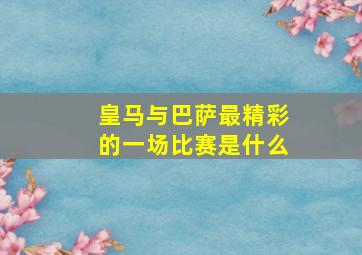 皇马与巴萨最精彩的一场比赛是什么