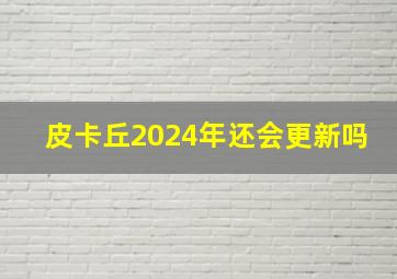 皮卡丘2024年还会更新吗