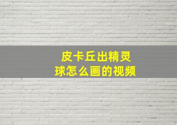 皮卡丘出精灵球怎么画的视频