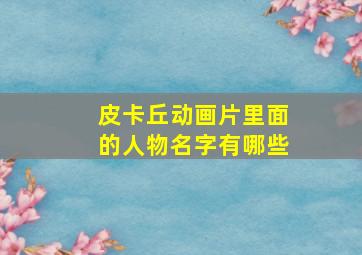 皮卡丘动画片里面的人物名字有哪些