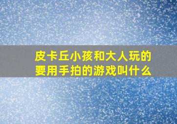 皮卡丘小孩和大人玩的要用手拍的游戏叫什么