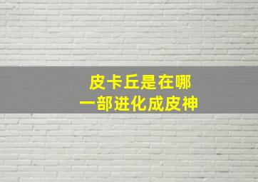 皮卡丘是在哪一部进化成皮神