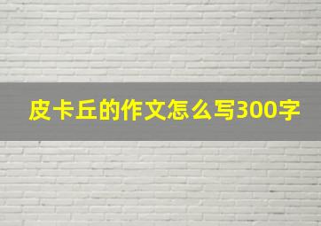 皮卡丘的作文怎么写300字