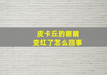 皮卡丘的眼睛变红了怎么回事