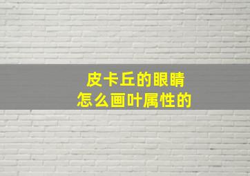 皮卡丘的眼睛怎么画叶属性的