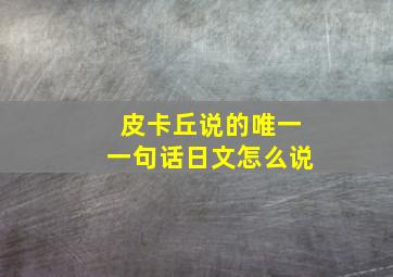 皮卡丘说的唯一一句话日文怎么说