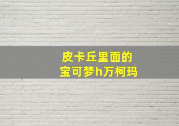 皮卡丘里面的宝可梦h万柯玛