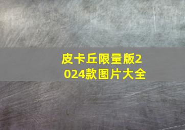 皮卡丘限量版2024款图片大全