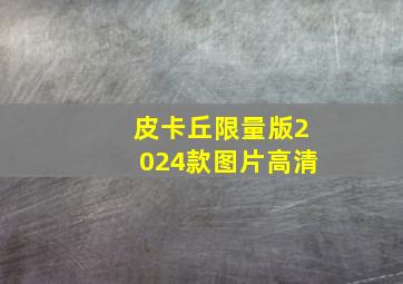 皮卡丘限量版2024款图片高清