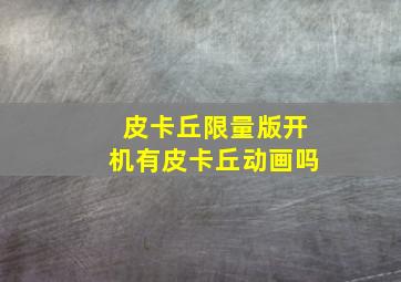 皮卡丘限量版开机有皮卡丘动画吗