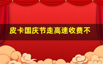 皮卡国庆节走高速收费不