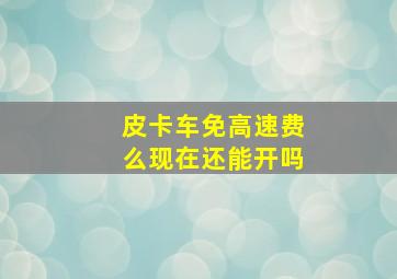 皮卡车免高速费么现在还能开吗