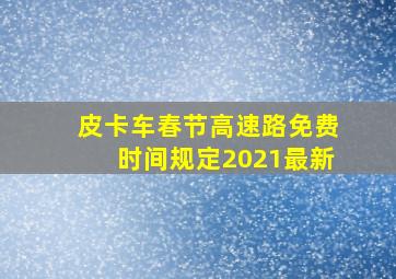 皮卡车春节高速路免费时间规定2021最新