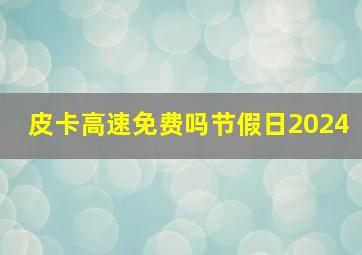 皮卡高速免费吗节假日2024