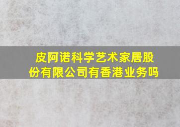 皮阿诺科学艺术家居股份有限公司有香港业务吗