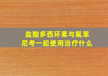 盐酸多西环素与氟苯尼考一起使用治疗什么