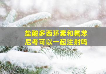 盐酸多西环素和氟苯尼考可以一起注射吗