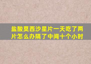 盐酸莫西沙星片一天吃了两片怎么办隔了中间十个小时