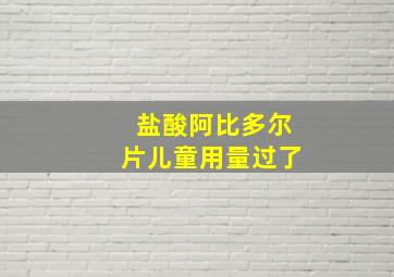 盐酸阿比多尔片儿童用量过了