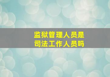 监狱管理人员是司法工作人员吗