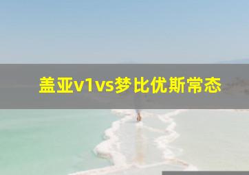 盖亚v1vs梦比优斯常态