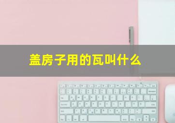 盖房子用的瓦叫什么