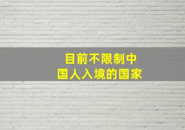 目前不限制中国人入境的国家