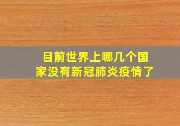 目前世界上哪几个国家没有新冠肺炎疫情了