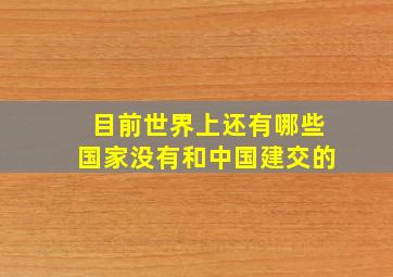 目前世界上还有哪些国家没有和中国建交的