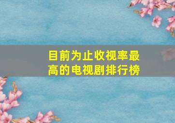 目前为止收视率最高的电视剧排行榜