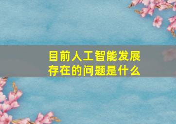 目前人工智能发展存在的问题是什么