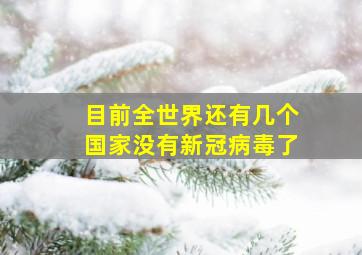 目前全世界还有几个国家没有新冠病毒了