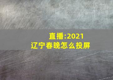 直播:2021辽宁春晚怎么投屏